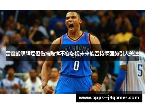 雷霆战绩辉煌但伤病隐忧不容忽视未来能否持续强势引人关注