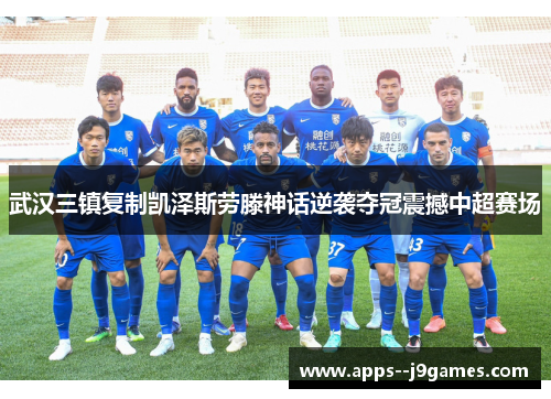 武汉三镇复制凯泽斯劳滕神话逆袭夺冠震撼中超赛场