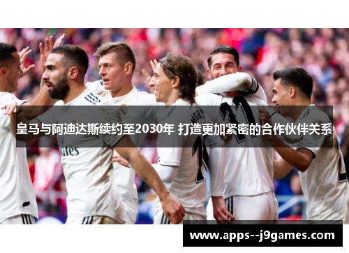 皇马与阿迪达斯续约至2030年 打造更加紧密的合作伙伴关系