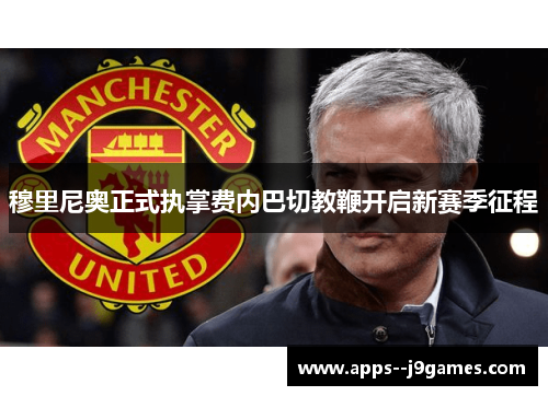 穆里尼奥正式执掌费内巴切教鞭开启新赛季征程