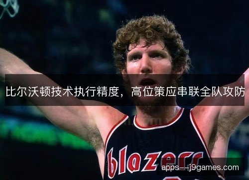 比尔沃顿技术执行精度，高位策应串联全队攻防